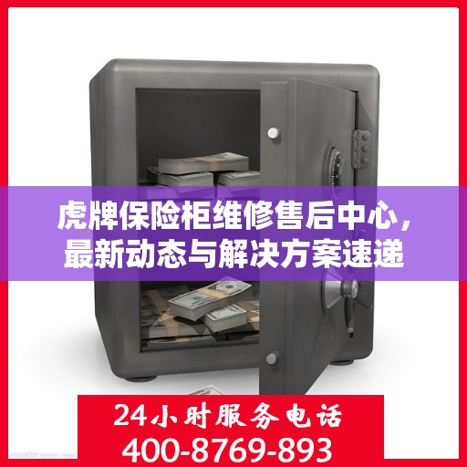 虎牌保险柜维修售后中心，最新动态与解决方案速递