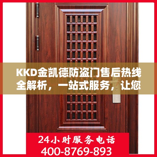 KKD金凯德防盗门售后热线全解析，一站式服务，让您无忧购门