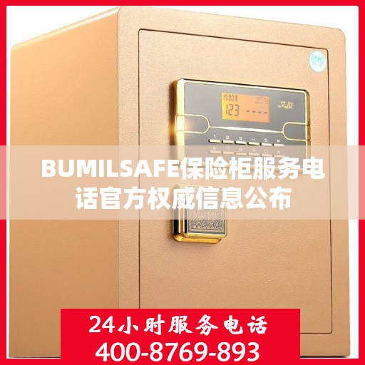 BUMILSAFE保险柜服务电话官方权威信息公布