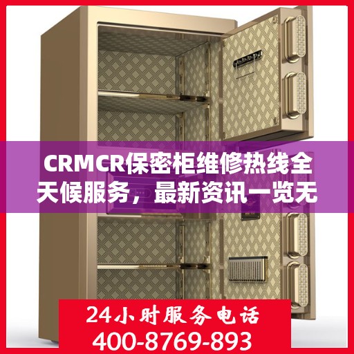 CRMCR保密柜维修热线全天候服务，最新资讯一览无余