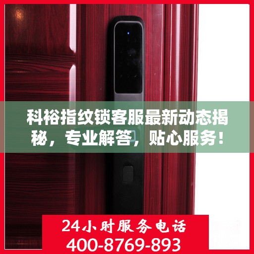 科裕指纹锁客服最新动态揭秘，专业解答，贴心服务！