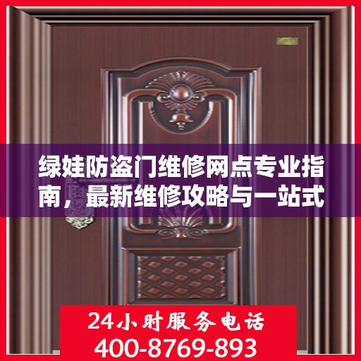 绿娃防盗门维修网点专业指南，最新维修攻略与一站式服务体验