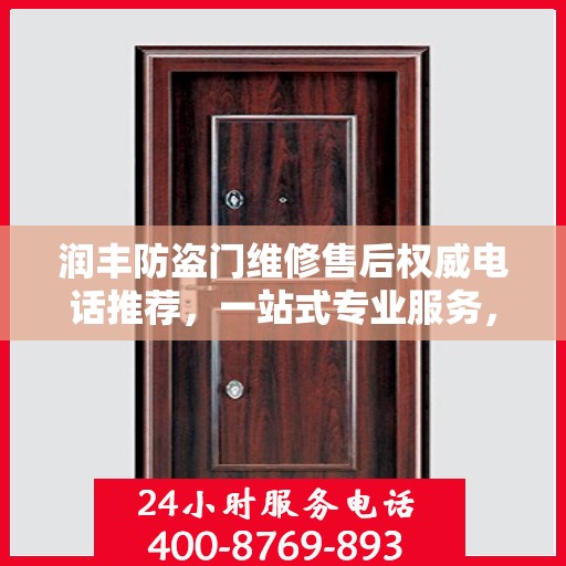 润丰防盗门维修售后权威电话推荐，一站式专业服务，让您无忧！