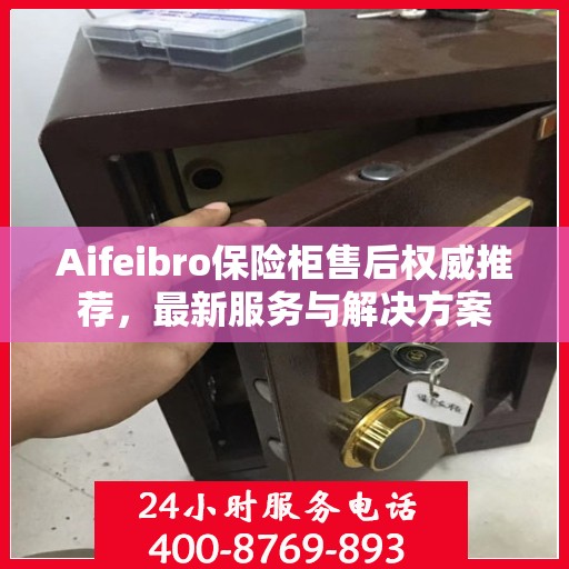 Aifeibro保险柜售后权威推荐，最新服务与解决方案