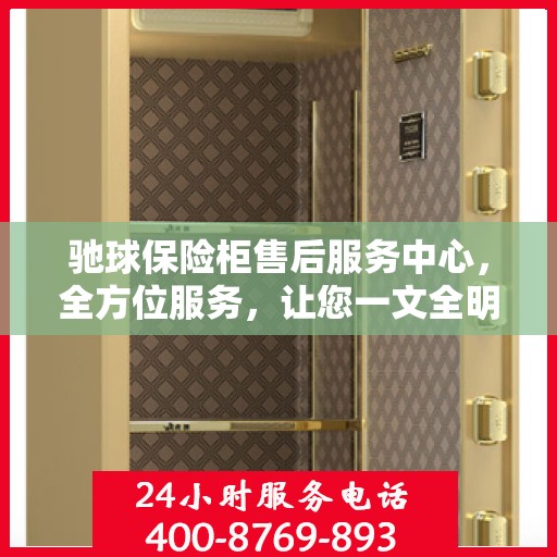驰球保险柜售后服务中心，全方位服务，让您一文全明白