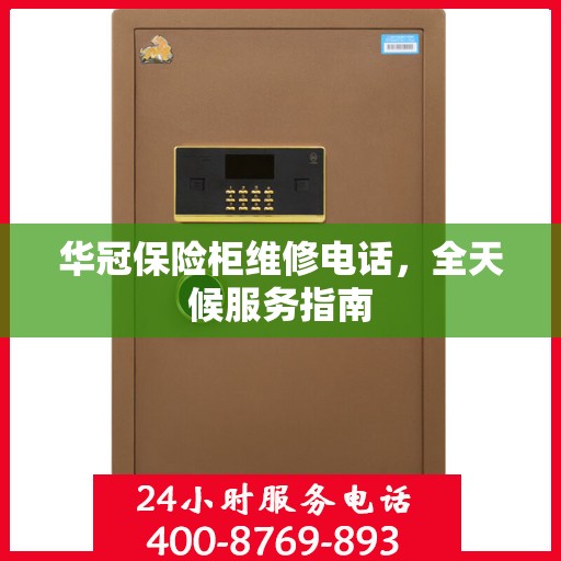华冠保险柜维修电话，全天候服务指南