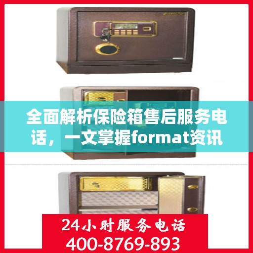 全面解析保险箱售后服务电话，一文掌握format资讯！