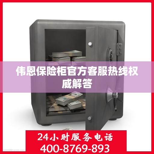 伟恩保险柜官方客服热线权威解答