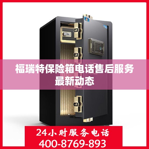 福瑞特保险箱电话售后服务最新动态