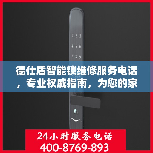 德仕盾智能锁维修服务电话，专业权威指南，为您的家居安全保驾护航！