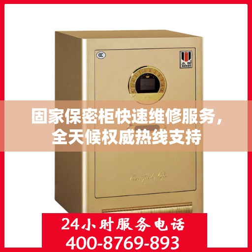 固家保密柜快速维修服务，全天候权威热线支持