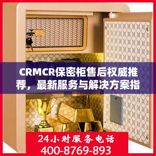 CRMCR保密柜售后权威推荐，最新服务与解决方案指南