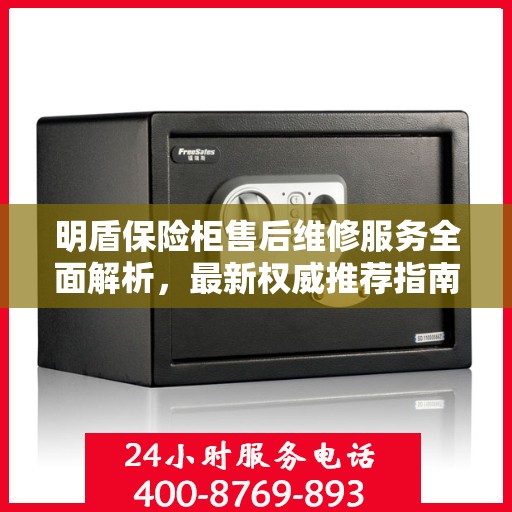明盾保险柜售后维修服务全面解析，最新权威推荐指南