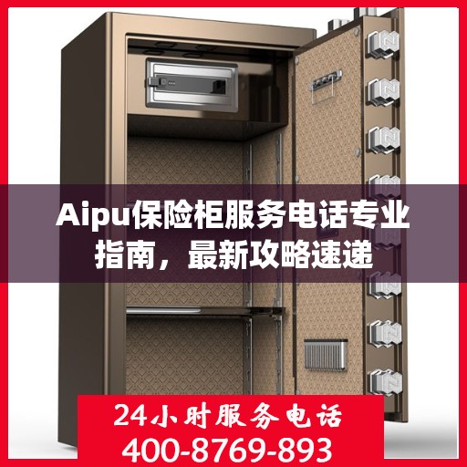 Aipu保险柜服务电话专业指南，最新攻略速递