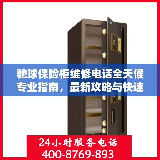 驰球保险柜维修电话全天候专业指南，最新攻略与快速响应服务