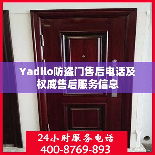 Yadilo防盗门售后电话及权威售后服务信息