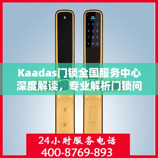 Kaadas门锁全国服务中心深度解读，专业解析门锁问题，权威指南助你无忧使用
