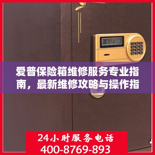 爱普保险箱维修服务专业指南，最新维修攻略与操作指南