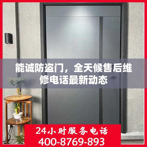 能诚防盗门，全天候售后维修电话最新动态