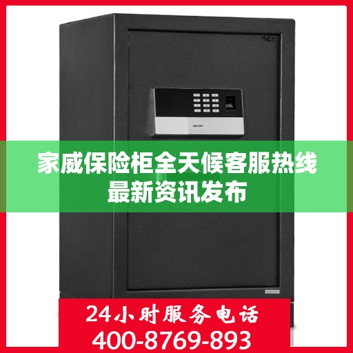 家威保险柜全天候客服热线最新资讯发布