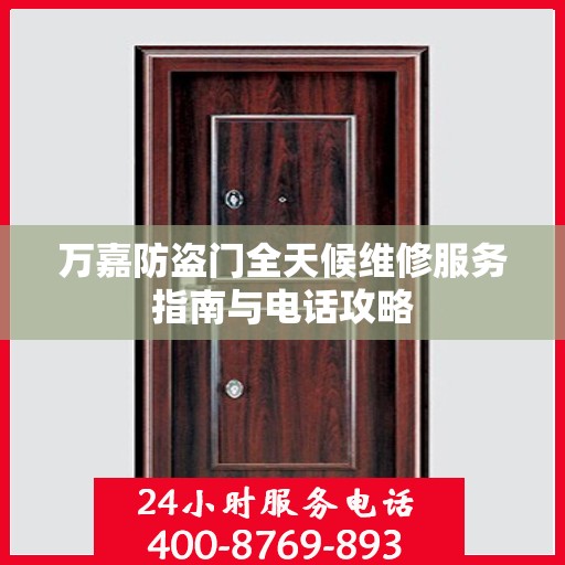 万嘉防盗门全天候维修服务指南与电话攻略