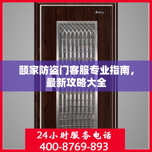 颐家防盗门客服专业指南，最新攻略大全