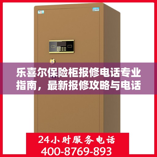 乐喜尔保险柜报修电话专业指南，最新报修攻略与电话速查
