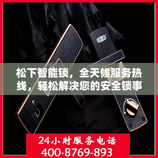 松下智能锁，全天候服务热线，轻松解决您的安全锁事需求