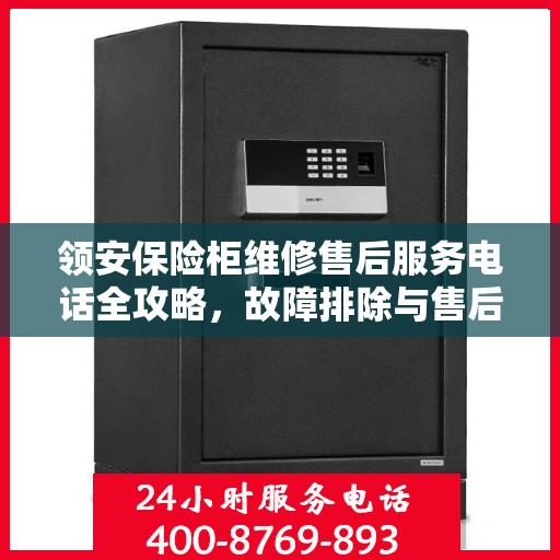 领安保险柜维修售后服务电话全攻略，故障排除与售后支持详解