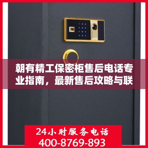 朝有精工保密柜售后电话专业指南，最新售后攻略与联系方式