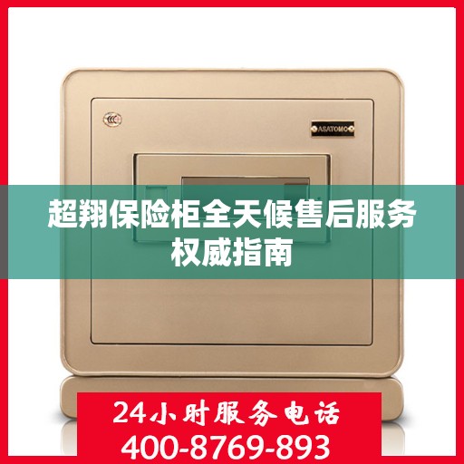超翔保险柜全天候售后服务权威指南