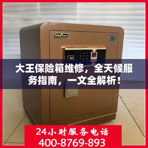 大王保险箱维修，全天候服务指南，一文全解析！