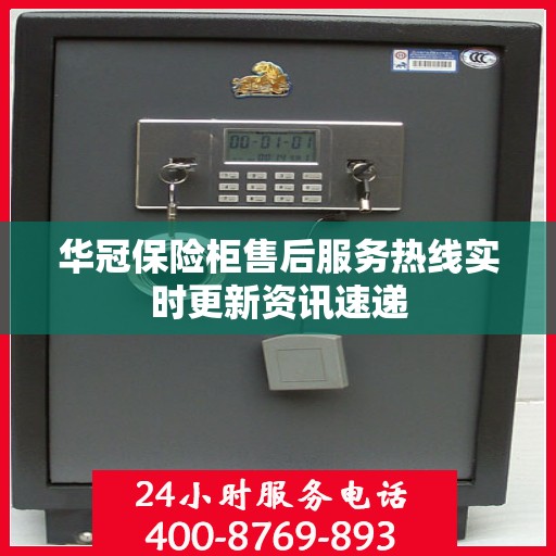 华冠保险柜售后服务热线实时更新资讯速递