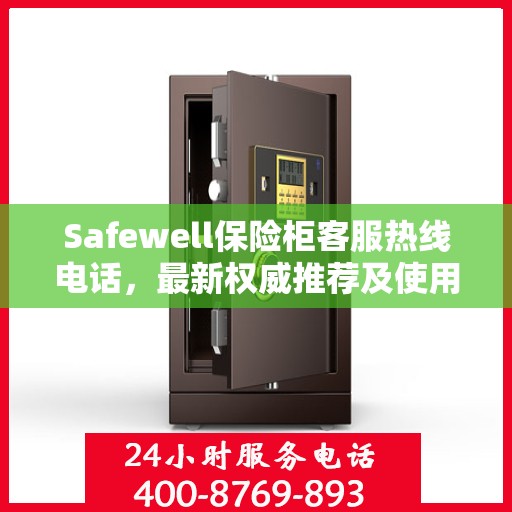 Safewell保险柜客服热线电话，最新权威推荐及使用方法详解