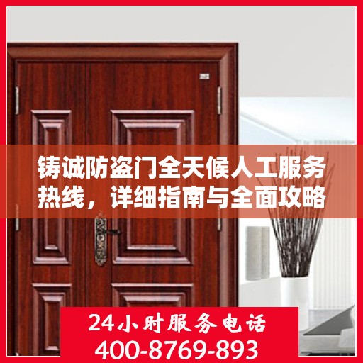 铸诚防盗门全天候人工服务热线，详细指南与全面攻略