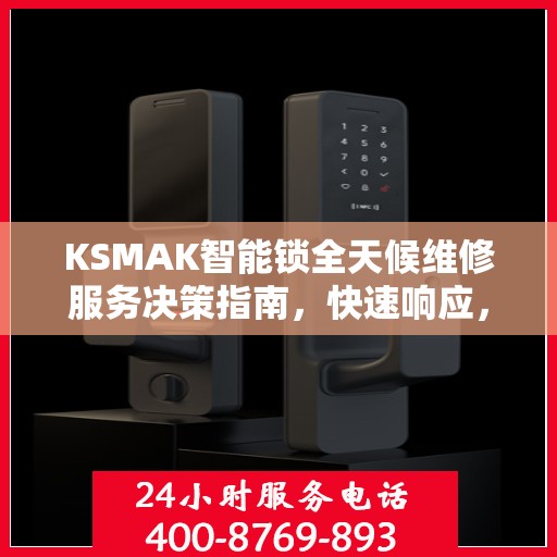 KSMAK智能锁全天候维修服务决策指南，快速响应，专业保障