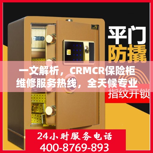 一文解析，CRMCR保险柜维修服务热线，全天候专业维修保障