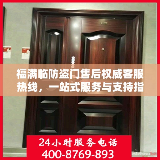 福满临防盗门售后权威客服热线，一站式服务与支持指南