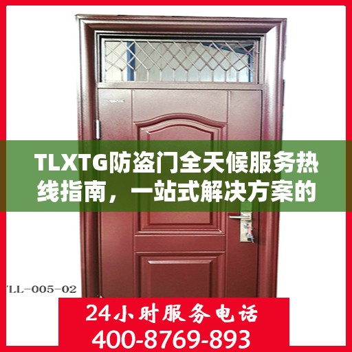 TLXTG防盗门全天候服务热线指南，一站式解决方案的全面攻略