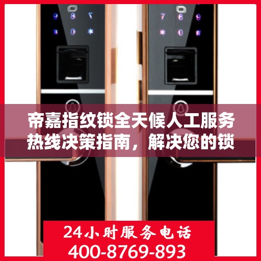 帝嘉指纹锁全天候人工服务热线决策指南，解决您的锁事无忧