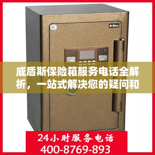 威盾斯保险箱服务电话全解析，一站式解决您的疑问和需求