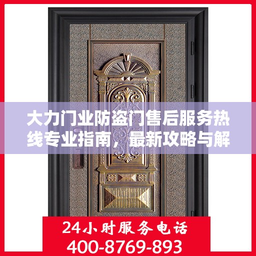 大力门业防盗门售后服务热线专业指南，最新攻略与解决方案