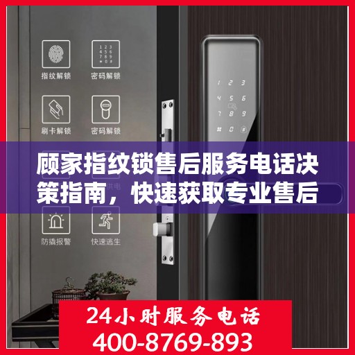 顾家指纹锁售后服务电话决策指南，快速获取专业售后支持联系方式！