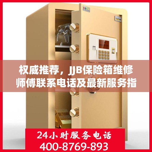 权威推荐，JJB保险箱维修师傅联系电话及最新服务指南
