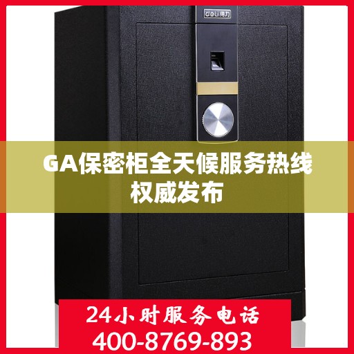 GA保密柜全天候服务热线权威发布