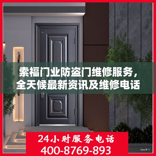 索福门业防盗门维修服务，全天候最新资讯及维修电话发布