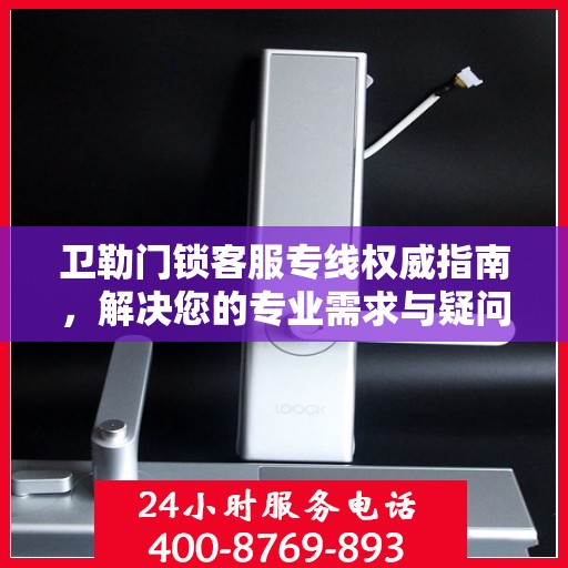 卫勒门锁客服专线权威指南，解决您的专业需求与疑问