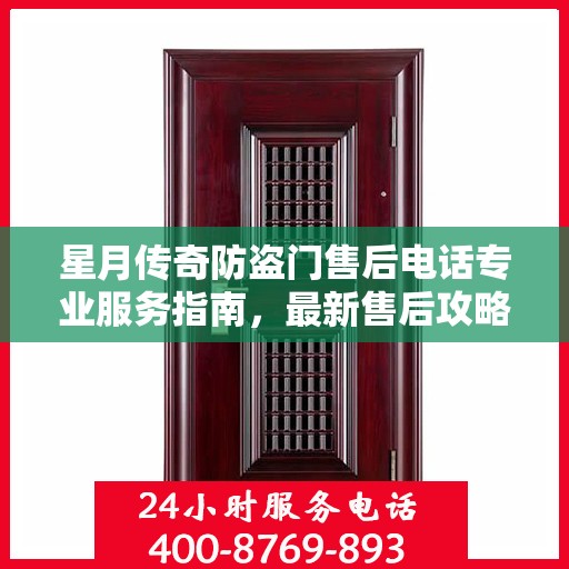 星月传奇防盗门售后电话专业服务指南，最新售后攻略