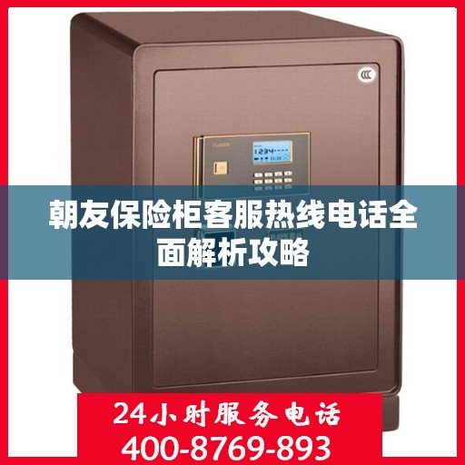 朝友保险柜客服热线电话全面解析攻略