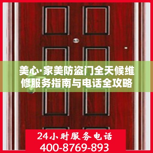 美心·家美防盗门全天候维修服务指南与电话全攻略